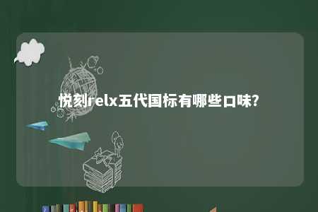 悦刻relx五代国标有哪些口味？ 